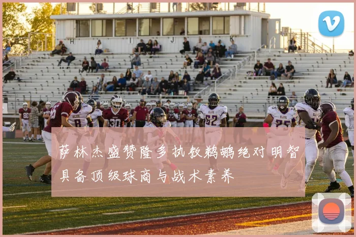 萨林杰盛赞隆多执教鹈鹕绝对明智具备顶级球商与战术素养