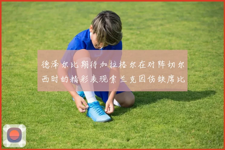 德泽尔比期待加拉格尔在对阵切尔西时的精彩表现索兰克因伤缺席比赛