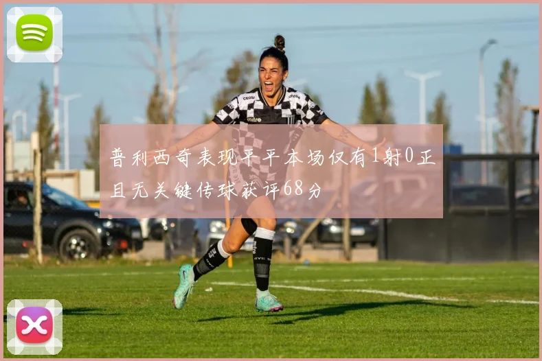 普利西奇表现平平本场仅有1射0正且无关键传球获评68分