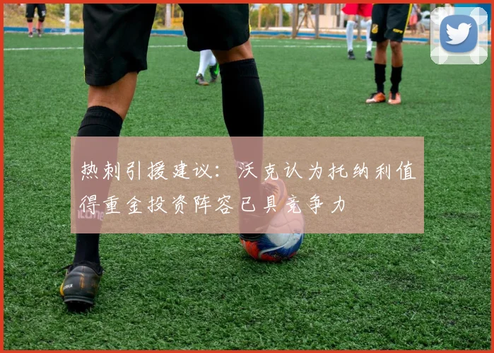 热刺引援建议：沃克认为托纳利值得重金投资阵容已具竞争力