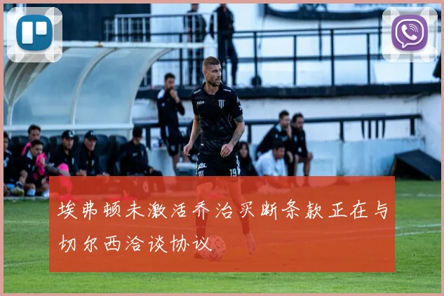 埃弗顿未激活乔治买断条款正在与切尔西洽谈协议