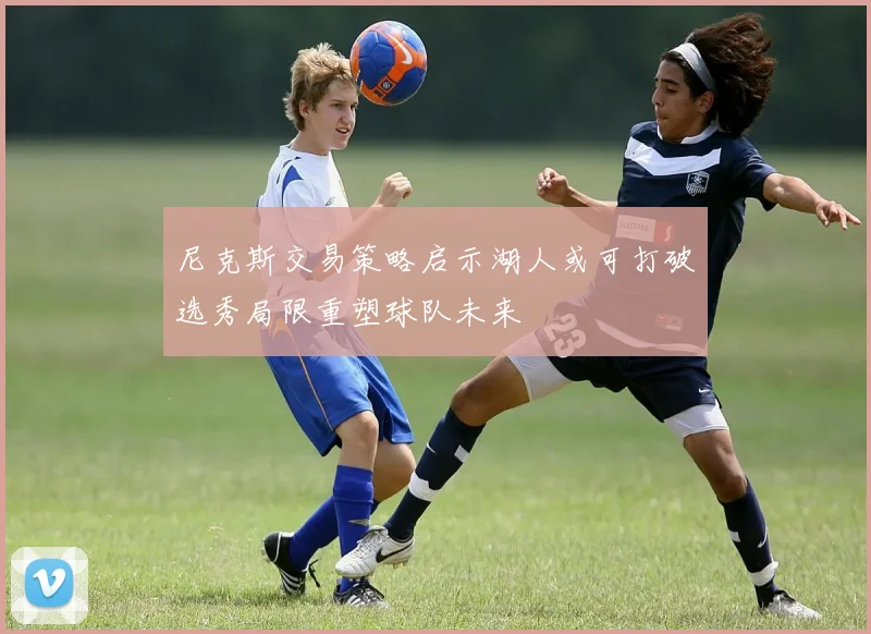 尼克斯交易策略启示湖人或可打破选秀局限重塑球队未来