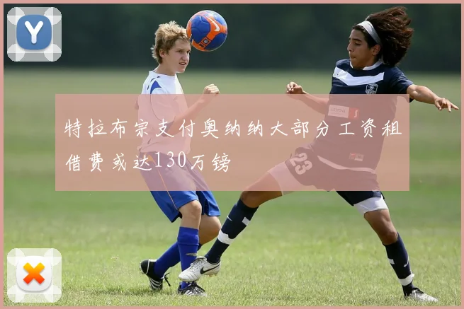特拉布宗支付奥纳纳大部分工资租借费或达130万镑