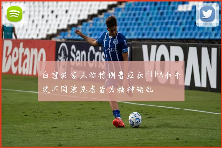白宫发言人称特朗普应获FIFA和平奖不同意见者皆为精神错乱