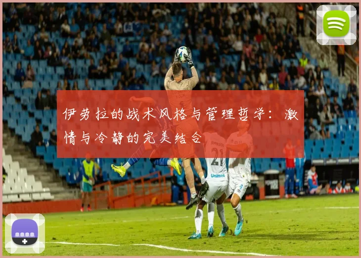 伊劳拉的战术风格与管理哲学：激情与冷静的完美结合