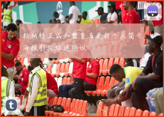 科纳特正式加盟皇马更新个人简介海报引发球迷热议